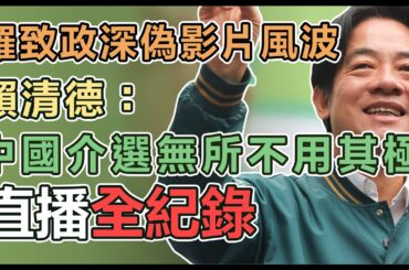 【直播完整版】羅致政深偽影片風波　賴清德：中國介選無所不用其極
