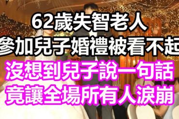 62歲失智老人，參加兒子婚禮被看不起，不料兒子僅說一句話竟让全場所有人哭了...竟然#淺談人生#為人處世#生活經驗#情感故事#養老#退休#花開富貴#深夜淺讀#幸福人生#中老年頻道#中老年幸福人生