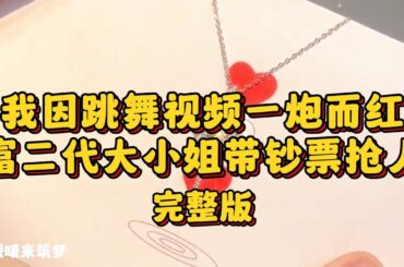 （完整版）闺蜜把我的跳舞视频传到闪音，我因此一炮而红。富二代大小姐带着亮晶晶的小狗眼和钞票来抢人