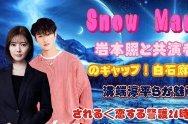 Snow Man岩本照と共演者のギャップ！白石麻衣・溝端淳平らが魅了される＜恋する警護24時＞