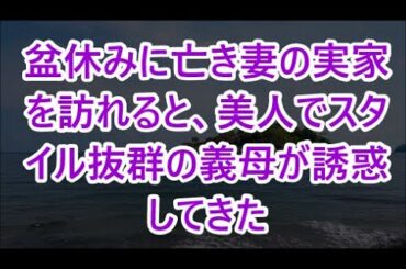 【感動する話】ｗｗｗ盆休みに亡き妻の実家を訪れると、美人でスタイル抜群の義母が誘惑してきた【修羅場】【感動】【感動する話】【修羅場な話】【スカッとする話】