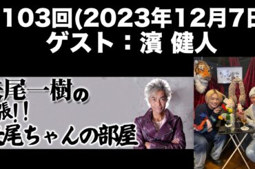 【ゲスト：濱健人】[第103回] 矢尾一樹の出張！！矢尾ちゃんの部屋(前半無料)