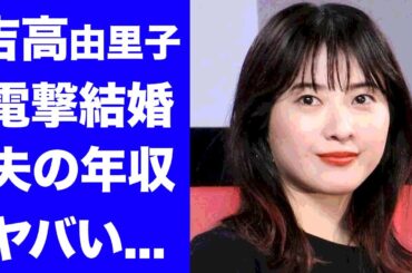 【驚愕】吉高由里子が電撃結婚の真相...恋人の年収に驚きを隠せない...「光る君へ」で活躍する女優の夫となる人物の職業がヤバすぎた...