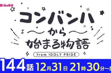 コンバンハから始まる物語　第144話　2023年12月31日配信【IDOLY PRIDE/アイプラ