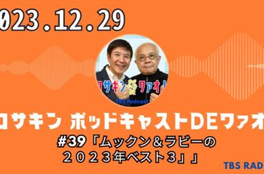 #39「ムックン＆ラビーの２０２３年ベスト３」 - コサキン ポッドキャストDEワァオ！ by TBS RADIO