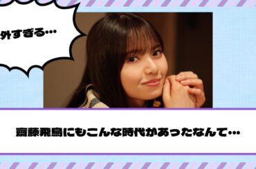意外すぎる・・・齋藤飛鳥にもこんな時代があったなんて・・・