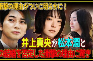 【衝撃発言】井上真央が結婚噂を完全否定！松本潤との関係は一体？セクシー女優との浮気や有村架純へのアタックも明らかに…修復不可能な破局に至った驚愕の真相【芸能】