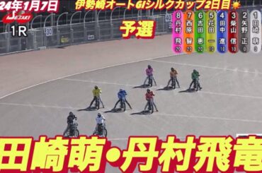 2024年1月7日【1R 田崎萌•丹村飛竜】伊勢崎オートG1シルクカップ２日目予選