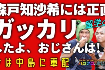 森戸知沙希にはガッカリした！　留学チャンネルファンのおじさんにとって『帰国報告会』とか要らんのよ｜ハロプロとおじさん