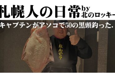 札幌vlog 01/06 キャプテンがアソコで50cmのクロガシラを釣ったらしい。