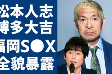 松本人志の福岡S●Xの全貌を博多大吉が大暴露…被害者の50人の女性をアテンドしていた真相に驚愕...『ダウンタウン』松ちゃんを共演NGにし言い放った本音に驚きを隠さない...