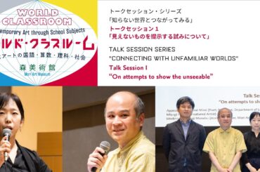 森美術館トークセッション・シリーズ「知らない世界とつながってみる」トークセッション1｜Connecting with Unfamiliar Worlds: Talk Session 1