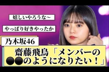 【元乃木坂46】齋藤飛鳥がなりたいメンバーは？【1期生・乃木坂46・乃木坂工事中・乃木坂スター誕生】