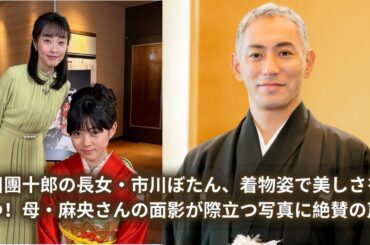 市川團十郎の長女・市川ぼたん、着物姿で美しさを放つ！母・麻央さんの面影が際立つ写真に絶賛の声