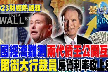 2023財經熱話題6／美國經濟難測 兩代債王公開互轟 最壞時刻未到？ 華爾街大行裁員.房貸利率攻上8%！！｜金臨天下