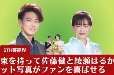 【綾瀬はるかと佐藤健】花束を持って綾瀬はるかと佐藤健の2ショット、感動的なドラマのクランクアップ写真がファンを喜ばせる【BTH芸能界】