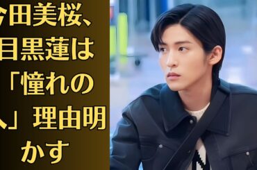 Snow Man目黒蓮、一番漢気のあるメンバー明かす「大人の人に物申してる」。今田美桜、目黒蓮は「憧れの人」理由明かす