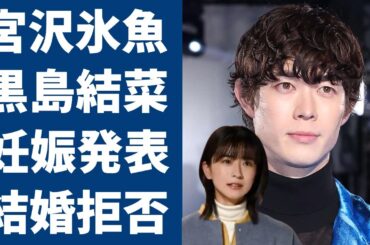 宮沢氷魚が黒島結菜を孕ませても結婚拒否した本当の理由がヤバい...杏から略奪愛で交際を発覚した黒島の結末...知人が暴露した二人の馴れ初めや籍をいれない真相に驚きを隠さない...