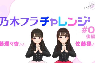 【乃木坂的フラクタル】乃木フラチャレンジ #04 後編！ 乃木坂46 伊藤理々杏さん&佐藤楓さん【乃木フラ】