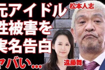松本人志から受けた被害内容を"遠藤舞"が実名告白...元アイドリングメンバーが暴露した内容に驚愕！松本人志と小沢一敬の止まらぬ番組休止...自ら語る女遊びの全貌がヤバすぎた...
