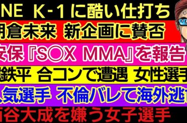 〇朝倉未来 新企画に賛否〇安保ルキヤ 夜のMMAで敗北〇西谷大成を嫌う女性選手〇ONE K-1に酷い仕打ち〇掘弁護士 あの女性選手と合コンで初顔合わせ〇人気選手 不倫がバレて海外逃亡