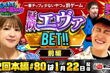 【次回：本編1/22(月)配信】かねちーvs矢口真里・疑似エヴァBET!![前編]！チップを増やして[激辛＆激苦＆激酸]のサードインパクトを回避せよ！丨EXITのPACHI⇄BANG#79.5