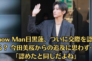 Snow Man目黒蓮、ついに交際を認める？ 今田美桜からの追及に思わず…「認めたと同じだよね」