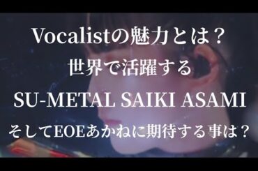 やはり1番注目されるのはボーカル！世界で活躍するSU-METAL SAIKI ASAMIはライブに強い❗そしてEOEあかねに期待する事とは？ 感想 評価