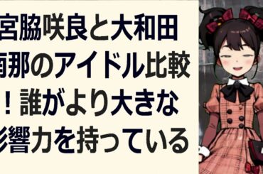 宮脇咲良と大和田南那のアイドル比較！誰がより大きな影響力を持っているの… 海外の反応 5