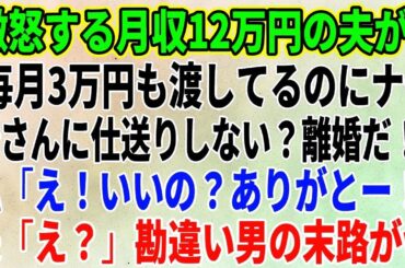 【スカッとする話】激怒する月収12万円の夫が「毎月3万円も渡してるのにナゼ母さんに仕送りしない？離婚だ！」私「え！いいの？ありがとー！」夫「え？」勘違い男の末路がｗ【修羅場】