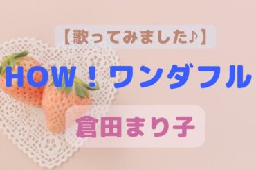 【cover】　HOW！ワンダフル　倉田まり子　【歌ってみました♪】　作詞：山上路夫　作曲：都倉俊一
