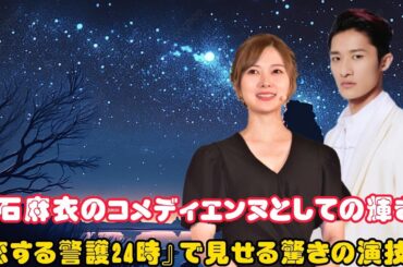 白石麻衣のコメディエンヌとしての輝き！『恋する警護24時』で見せる驚きの演技力