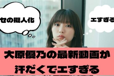 大原優乃の動画が汗だくでエすぎる件について