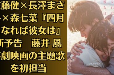 佐藤健×長澤まさみ×森七菜『四月になれば彼女は』新予告　藤井 風が劇映画の主題歌を初担当