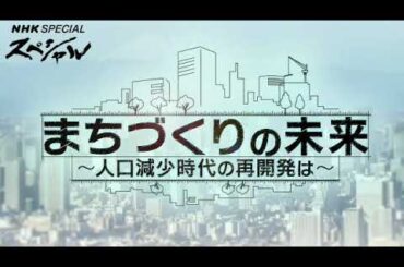 【見逃し配信】NHKスペシャル1月20日まちづくりの未来＜人口減少時代の再開発/高層ビル/大都市/地方/再放送＞2024年1月20日放送分 FULL
