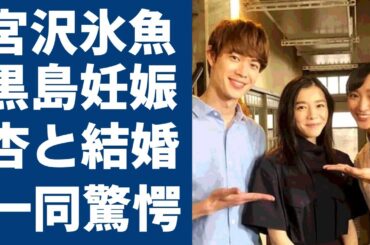 宮沢氷魚が妊娠した黒島結菜と結婚したくない本当の理由が判明...杏と今でも続けている関係に言葉を失う...三人の略奪愛で三角関係の実態がヤバい...