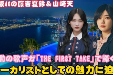 櫻坂46の藤吉夏鈴＆山﨑天、感動の歌声が「THE FIRST TAKE」で輝く！ボーカリストとしての魅力に迫る