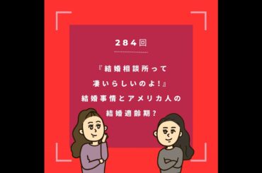 第284回『結婚相談所って凄いらしいのよ!』結婚事情とアメリカ人の結婚適齢期?