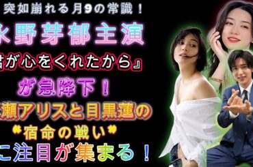 突如崩れる月9の常識！永野芽郁主演『君が心をくれたから』が急降下！広瀬アリスと目黒蓮の“宿命の戦い”に注目が集まる！ | トレンドエンタメ日本