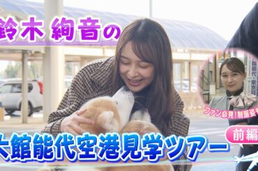 【ファン必見企画 前編】飛行機大好き！鈴木絢音の空港見学ツアー