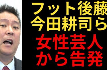 立花孝志「フットボールアワー後藤らに女性芸人から内部告発きてます」
