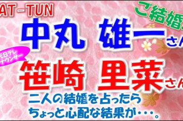 👑KAT-TUN中丸雄一くんが結婚！！お相手は元日本テレビアナウンサー笹崎里菜さん💕二人の結婚について占ったらちょっと心配な結果がでてしまいました・・・・🔮