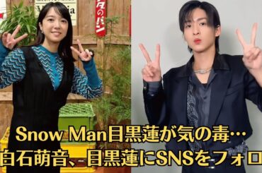 Snow Man目黒蓮が気の毒…上白石萌音、目黒蓮にSNSをフォローされ「僕たちを応援してくれるファンの人たちのなかには、今日をギリギリで生きている人も絶対いると思うんですよ。？」