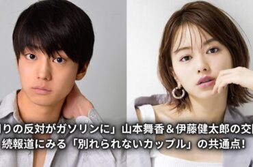 「周りの反対がガソリンに」山本舞香＆伊藤健太郎の交際継続報道にみる「別れられないカップル」の共通点！