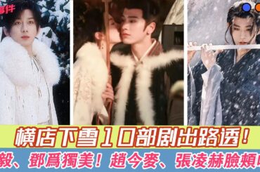 橫店下雪10部劇出路透，成毅、鄧為獨美，趙今麥、張凌赫臉頰吻！#《大夢歸離》#侯明昊#陳都靈#田嘉瑞#程瀟#《長樂曲》#丁禹兮#鄧恩熙#《春花厭》#劉學義#吳謹言#畢雯珺#《度華年》#趙今麥#張凌赫#