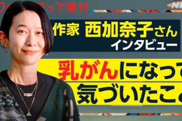 【作家・西加奈子さん】「自分の体は自分のもん」乳がん治療で気づいた”当たり前のこと” 女性が生きづらさを感じる原因とは？【クロ現】| NHK