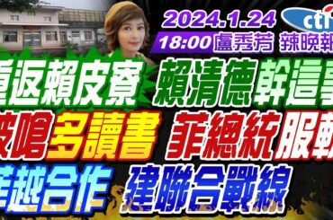 【盧秀芳辣晚報】#帥化民#謝寒冰#嚴震生! 韓國瑜危險了 破口恐是他?重返賴皮寮 賴清德幹這事被嗆多讀書 菲總統服軟!菲越合作 建聯合戰線! 20240124完整版 @CtiNews