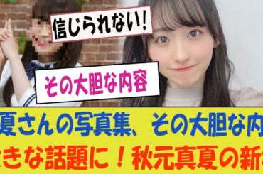 真夏さんの写真集、その大胆な内容で大きな話題に！【乃木坂46・秋元真夏の新境地】
