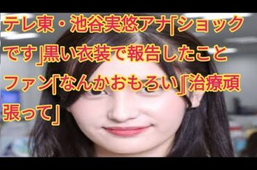 テレ東・池谷実悠アナ「ショックです」黒い衣装で報告したこと　ファン「なんかおもろい」「治療頑張って」