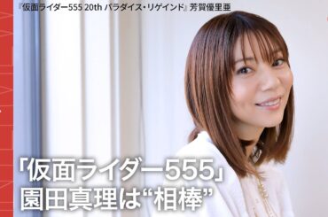 「555」芳賀優里亜、園田真理は20年経っても変わらぬ“相棒”『仮面ライダー555 20th パラダイス・リゲインド』単独インタビュー
